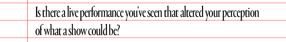 text that says is there a live performance you've seen that altered your perception of what a show could be